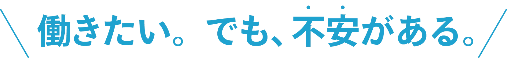 働きたい。でも、不安がある。